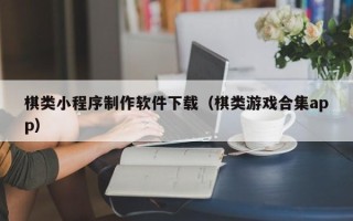 日照棋类小程序制作软件下载（棋类游戏合集app）