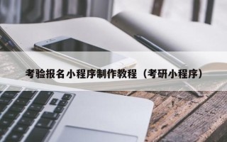 日照考验报名小程序制作教程（考研小程序）