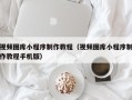 日照视频图库小程序制作教程（视频图库小程序制作教程手机版）